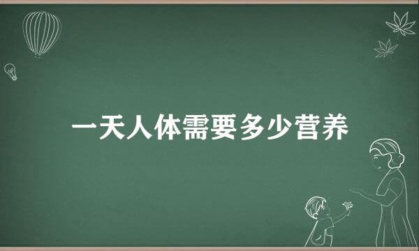 一天人体需要多少营养