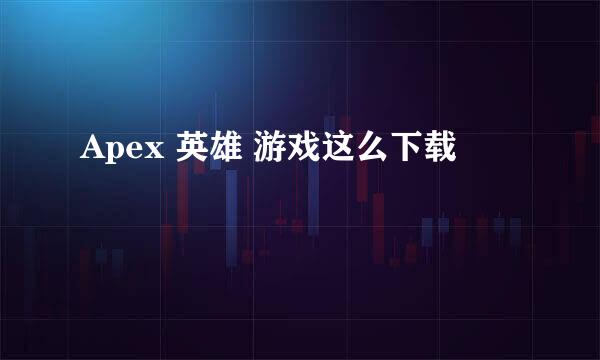 Apex 英雄 游戏这么下载