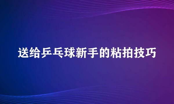 送给乒乓球新手的粘拍技巧