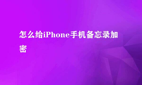 怎么给iPhone手机备忘录加密