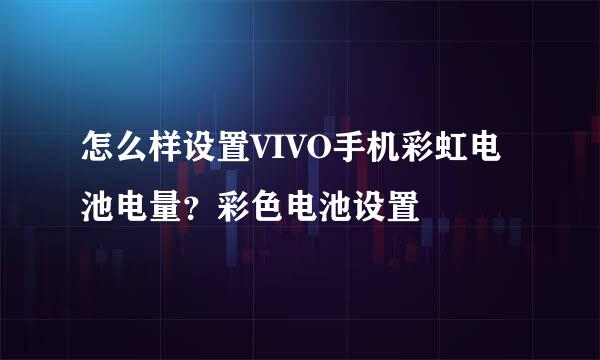 怎么样设置VIVO手机彩虹电池电量？彩色电池设置