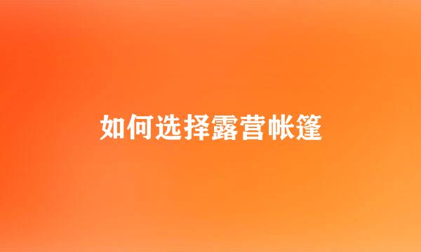 如何选择露营帐篷