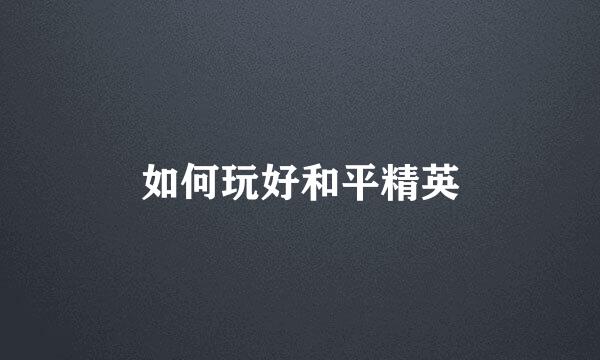 如何玩好和平精英