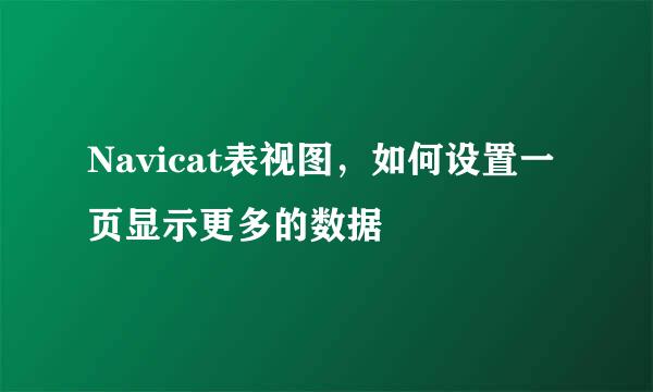 Navicat表视图，如何设置一页显示更多的数据