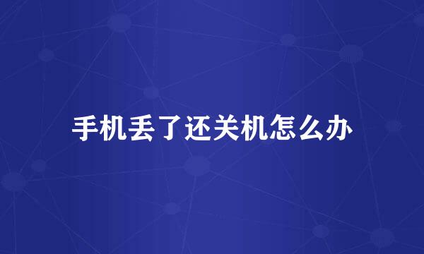 手机丢了还关机怎么办