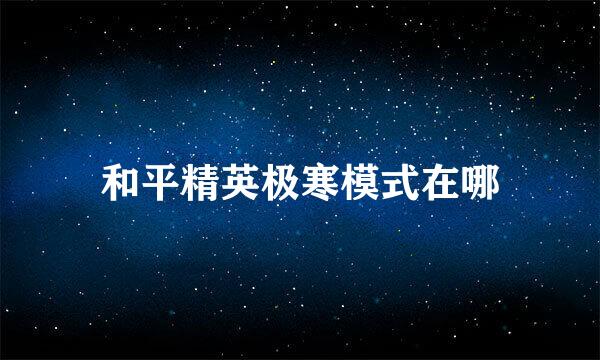 和平精英极寒模式在哪