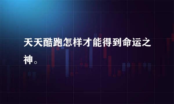 天天酷跑怎样才能得到命运之神。