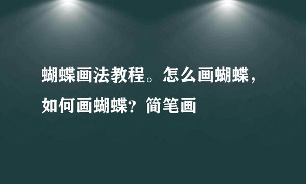 蝴蝶画法教程。怎么画蝴蝶，如何画蝴蝶？简笔画