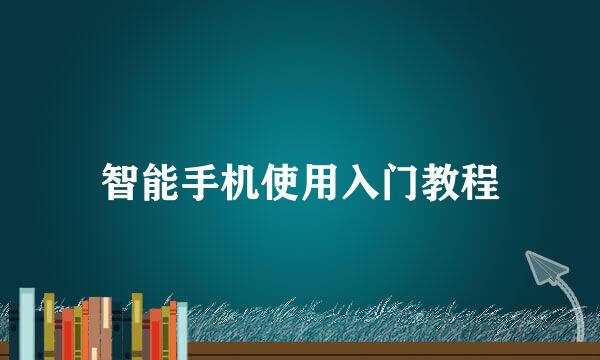 智能手机使用入门教程