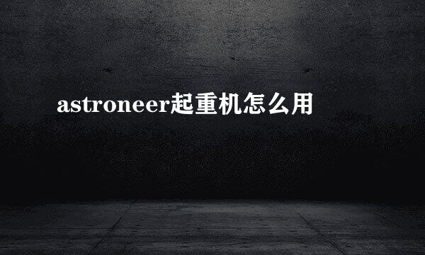 astroneer起重机怎么用