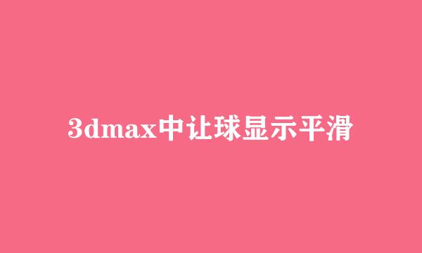 3dmax中让球显示平滑