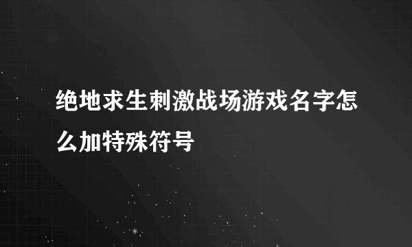 绝地求生刺激战场游戏名字怎么加特殊符号