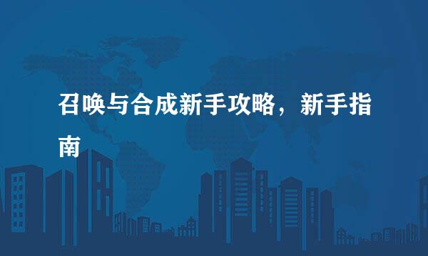 召唤与合成新手攻略，新手指南