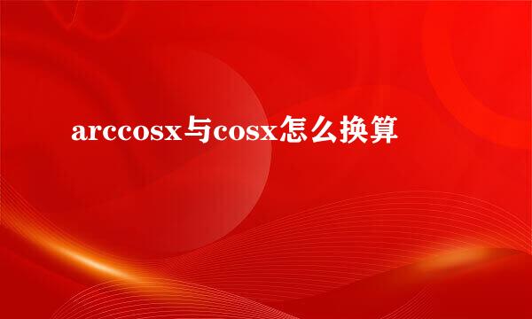 arccosx与cosx怎么换算