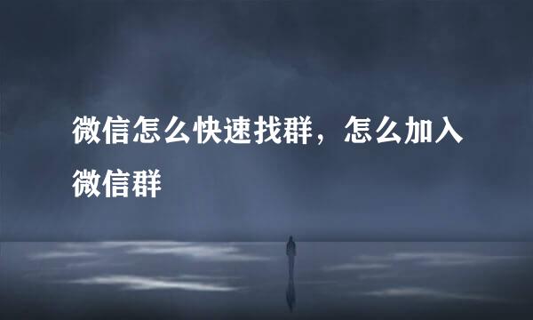 微信怎么快速找群，怎么加入微信群
