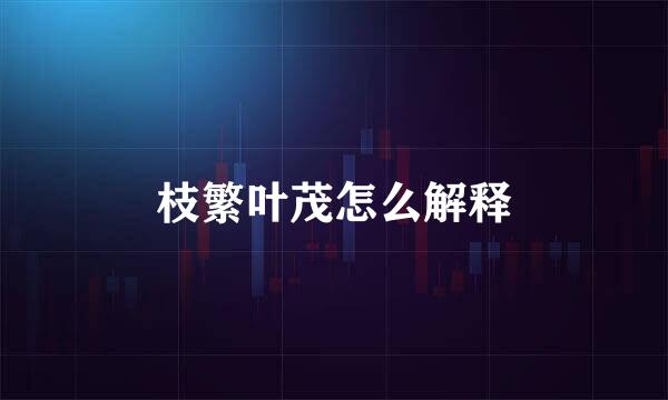 枝繁叶茂怎么解释