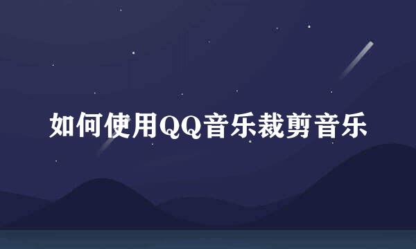 如何使用QQ音乐裁剪音乐