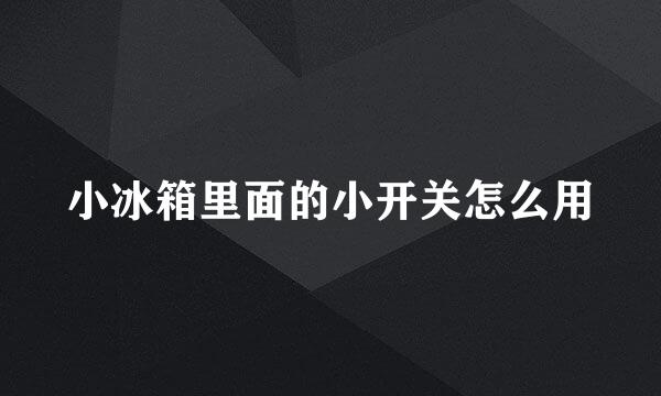 小冰箱里面的小开关怎么用