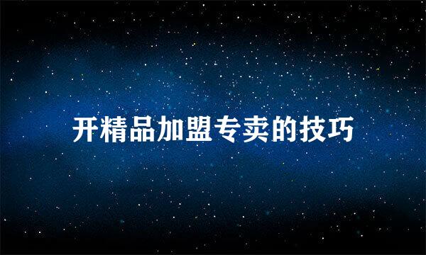 开精品加盟专卖的技巧