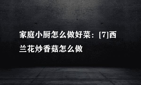 家庭小厨怎么做好菜：[7]西兰花炒香菇怎么做