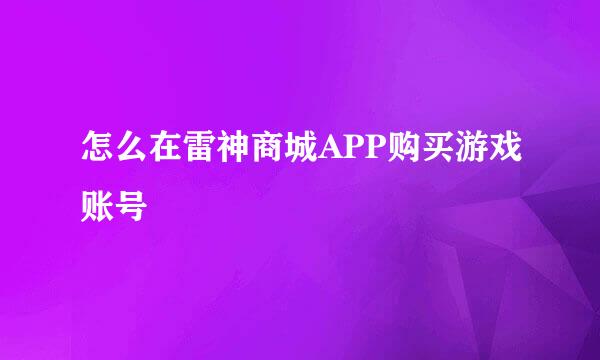 怎么在雷神商城APP购买游戏账号