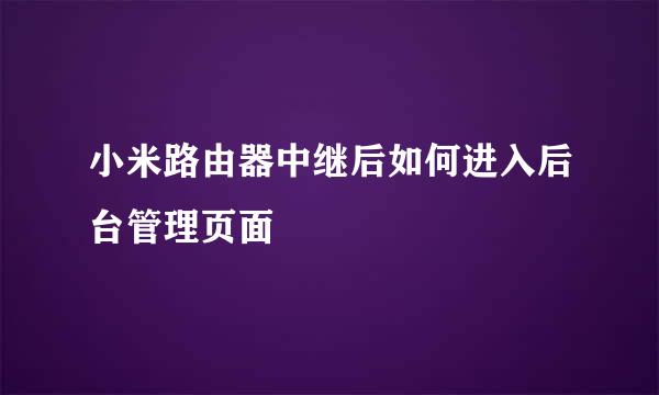 小米路由器中继后如何进入后台管理页面