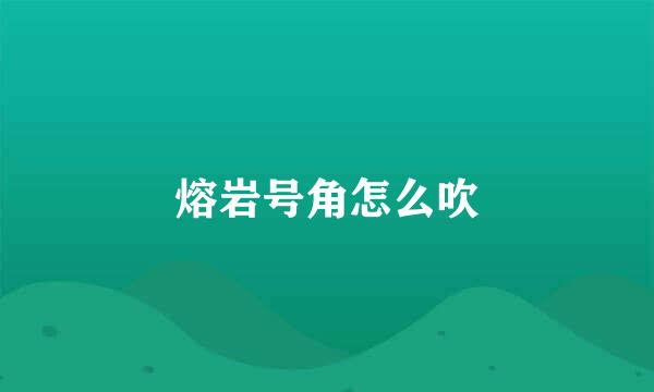 熔岩号角怎么吹