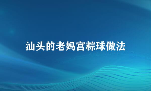汕头的老妈宫粽球做法