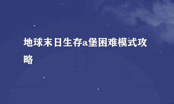 地球末日生存a堡困难模式攻略
