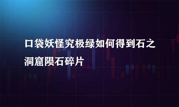 口袋妖怪究极绿如何得到石之洞窟陨石碎片
