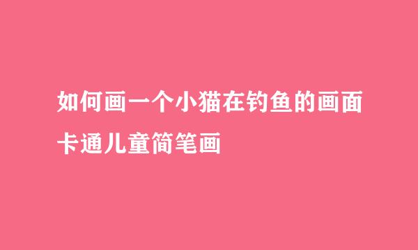 如何画一个小猫在钓鱼的画面卡通儿童简笔画