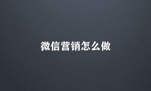 微信营销怎么做