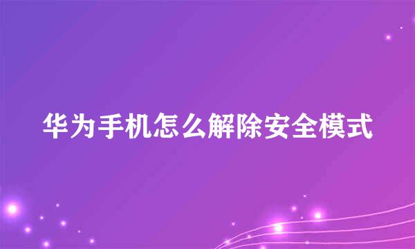 华为手机怎么解除安全模式
