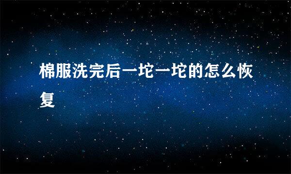 棉服洗完后一坨一坨的怎么恢复
