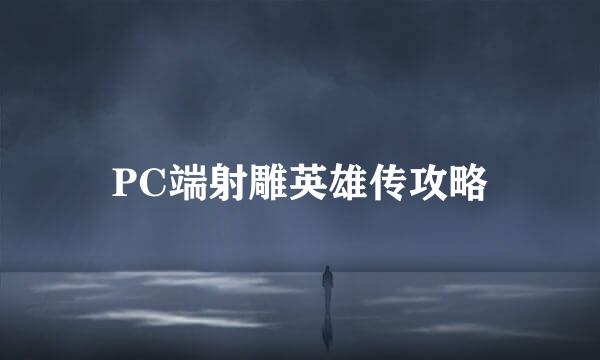 PC端射雕英雄传攻略