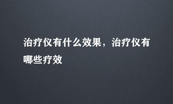 治疗仪有什么效果,治疗仪有哪些疗效