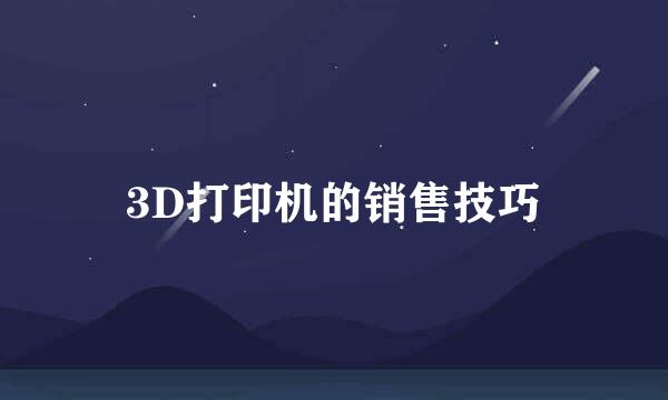 3D打印机的销售技巧