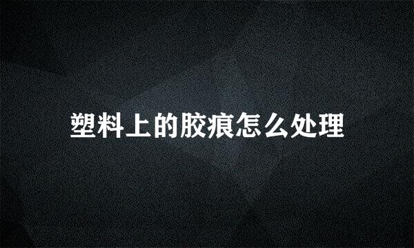 塑料上的胶痕怎么处理