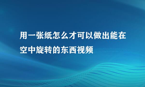 用一张纸怎么才可以做出能在空中旋转的东西视频