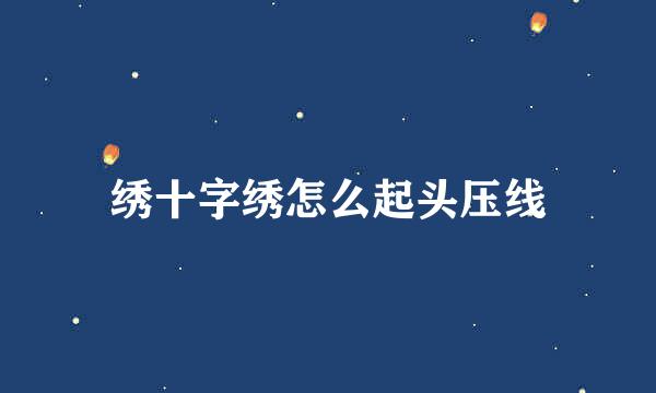 绣十字绣怎么起头压线