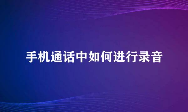 手机通话中如何进行录音