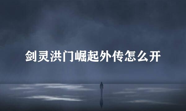 剑灵洪门崛起外传怎么开