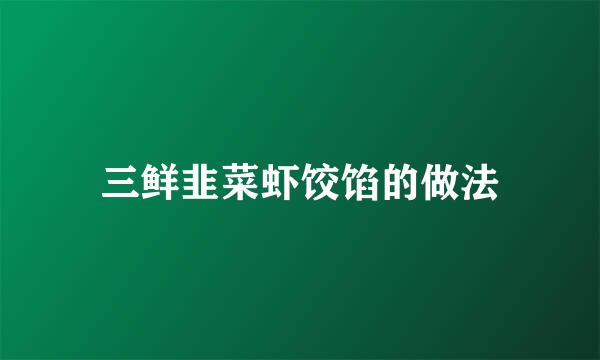 三鲜韭菜虾饺馅的做法