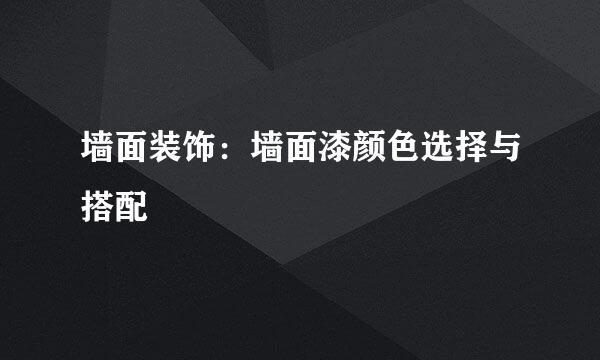 墙面装饰：墙面漆颜色选择与搭配