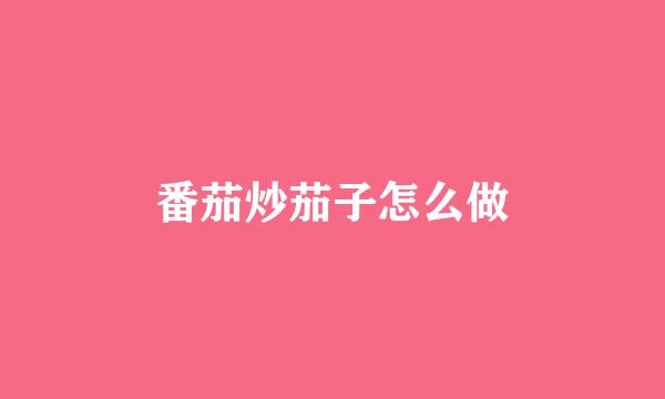 番茄炒茄子怎么做
