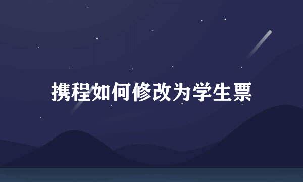 携程如何修改为学生票