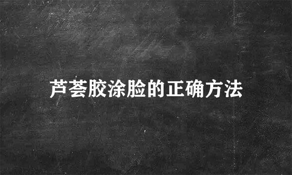 芦荟胶涂脸的正确方法