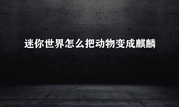 迷你世界怎么把动物变成麒麟