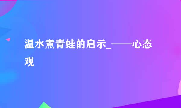 温水煮青蛙的启示_——心态观