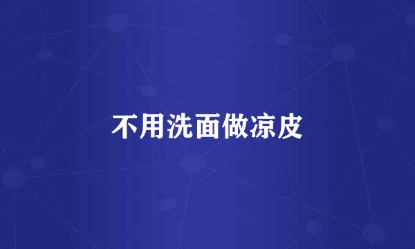不用洗面做凉皮